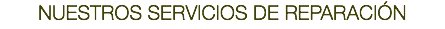 NUESTROS SERVICIOS DE REPARACIÓN
